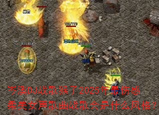 岑溪DJ战歌猴子2025年最伤感柔美女声歌曲战歌会是什么风格? 岑溪DJ战歌猴子2025年最伤感柔美女声歌曲战歌会是什么风格?