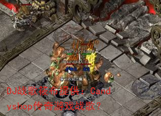 DJ战歌筱布提供:Candyshop传奇游戏战歌? DJ战歌筱布提供:Candyshop传奇游戏战歌?