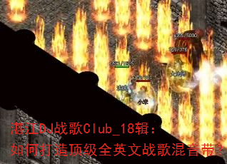 湛江DJ战歌Club_18辑:如何打造顶级全英文战歌混音带? 湛江DJ战歌Club_18辑:如何打造顶级全英文战歌混音带?