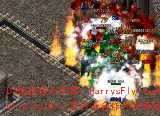 DJ战歌筱布推荐:HarrysFly-JagWar(OriginalMix)是否适合作为传奇游戏战歌? DJ战歌筱布推荐:HarrysFly-JagWar(OriginalMix)是否适合作为传奇游戏战歌?