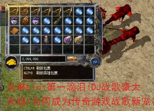 吴琳Lin-第一滴泪(DJ战歌豪大大版)为何成为传奇游戏战歌新宠? 吴琳Lin-第一滴泪(DJ战歌豪大大版)为何成为传奇游戏战歌新宠?