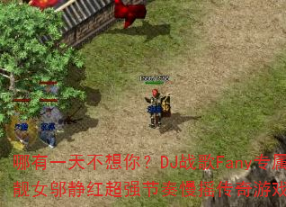 哪有一天不想你?DJ战歌Fany专属靓女邬静红超强节奏慢摇传奇游戏V3 哪有一天不想你?DJ战歌Fany专属靓女邬静红超强节奏慢摇传奇游戏V3