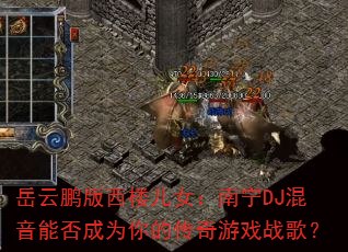 岳云鹏版西楼儿女:南宁DJ混音能否成为你的传奇游戏战歌? 岳云鹏版西楼儿女:南宁DJ混音能否成为你的传奇游戏战歌?