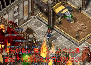 岳云鹏版西楼儿女:南宁DJ混音能否成为你的传奇游戏战歌? 岳云鹏版西楼儿女:南宁DJ混音能否成为你的传奇游戏战歌?