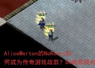 AliceMerton的NoRoots如何成为传奇游戏战歌?DJ战歌筱布为你解析 AliceMerton的NoRoots如何成为传奇游戏战歌?DJ战歌筱布为你解析