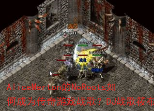 AliceMerton的NoRoots如何成为传奇游戏战歌?DJ战歌筱布为你解析 AliceMerton的NoRoots如何成为传奇游戏战歌?DJ战歌筱布为你解析