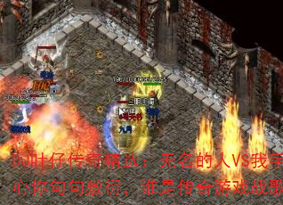 DJ叶仔传奇精选:无名的人VS我字字真心你句句敷衍,谁是传奇游戏战歌之王? DJ叶仔传奇精选:无名的人VS我字字真心你句句敷衍,谁是传奇游戏战歌之王?