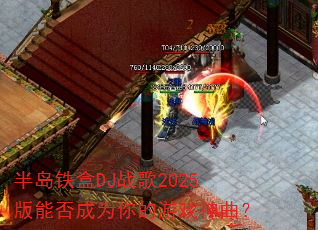 半岛铁盒DJ战歌2025版能否成为你的游戏神曲? 半岛铁盒DJ战歌2025版能否成为你的游戏神曲?