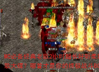 MC必备经典老歌2小时超长好听柔歌战歌大碟?哪首才是你的终极战斗BGM? MC必备经典老歌2小时超长好听柔歌战歌大碟?哪首才是你的终极战斗BGM?