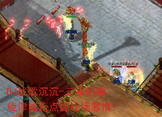 DJ战歌沉沉-三妻四妾旋律能否点燃战场激情? DJ战歌沉沉-三妻四妾旋律能否点燃战场激情?