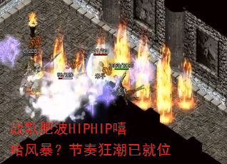 战歌肥波HIPHIP嘻哈风暴?节奏狂潮已就位 战歌肥波HIPHIP嘻哈风暴?节奏狂潮已就位