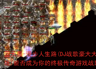 蓝天晨-漫步人生路(DJ战歌豪大大版)能否成为你的终极传奇游戏战歌? 蓝天晨-漫步人生路(DJ战歌豪大大版)能否成为你的终极传奇游戏战歌?