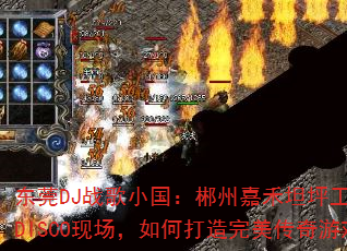 东莞DJ战歌小国:郴州嘉禾坦坪工作室8份MC劲嗨DISCO现场,如何打造完美传奇游戏战歌歌单? 东莞DJ战歌小国:郴州嘉禾坦坪工作室8份MC劲嗨DISCO现场,如何打造完美传奇游戏战歌歌单?