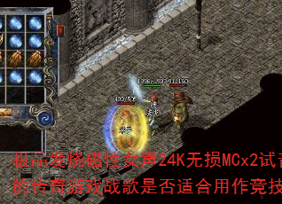 极品发烧磁性女声24K无损MCx2试音大碟中的传奇游戏战歌是否适合用作竞技对决BGM? 极品发烧磁性女声24K无损MCx2试音大碟中的传奇游戏战歌是否适合用作竞技对决BGM?
