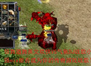 领舞酒舞英文欢快VS气氛DJ战歌小强mix能否成为你的传奇游戏战歌? 领舞酒舞英文欢快VS气氛DJ战歌小强mix能否成为你的传奇游戏战歌?