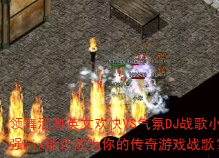 领舞酒舞英文欢快VS气氛DJ战歌小强mix能否成为你的传奇游戏战歌? 领舞酒舞英文欢快VS气氛DJ战歌小强mix能否成为你的传奇游戏战歌?