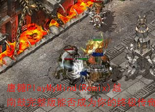 唐糖PlayMyMind(Remix)越南鼓完整版能否成为你的终极传奇游戏战歌? 唐糖PlayMyMind(Remix)越南鼓完整版能否成为你的终极传奇游戏战歌?