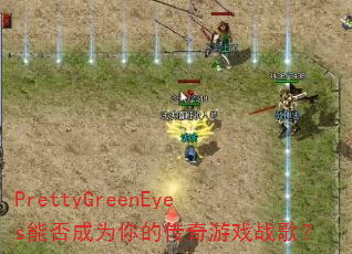 PrettyGreenEyes能否成为你的传奇游戏战歌? PrettyGreenEyes能否成为你的传奇游戏战歌?