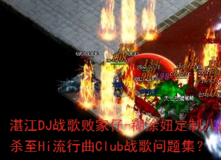 湛江DJ战歌败家仔-糊涂妞定制八连杀至Hi流行曲Club战歌问题集? 湛江DJ战歌败家仔-糊涂妞定制八连杀至Hi流行曲Club战歌问题集?