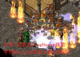 大笨-吴歌窑ProgHouse战歌宇恒Remix如何成为游戏神曲? 大笨-吴歌窑ProgHouse战歌宇恒Remix如何成为游戏神曲?