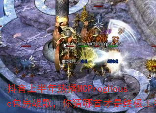 抖音上半年热播MCProgHouse包房战歌,你猜哪首才是终极王者? 抖音上半年热播MCProgHouse包房战歌,你猜哪首才是终极王者?