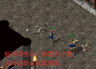别问旧伤口?都是为了爱2025红歌会战歌挑战 别问旧伤口?都是为了爱2025红歌会战歌挑战