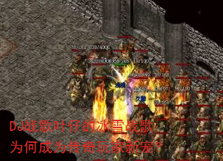 DJ战歌叶仔的冰雪战歌为何成为传奇玩家新宠? DJ战歌叶仔的冰雪战歌为何成为传奇玩家新宠?