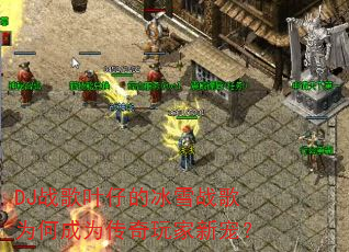 DJ战歌叶仔的冰雪战歌为何成为传奇玩家新宠? DJ战歌叶仔的冰雪战歌为何成为传奇玩家新宠?