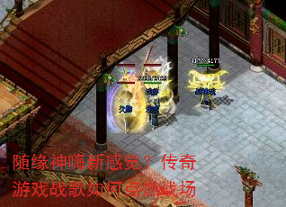 随缘神嗨新感觉?传奇游戏战歌如何点燃战场 随缘神嗨新感觉?传奇游戏战歌如何点燃战场