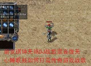 谢安琪钟无艳DJ战歌混音版无心睡眠鼓如何打造传奇游戏战歌 谢安琪钟无艳DJ战歌混音版无心睡眠鼓如何打造传奇游戏战歌