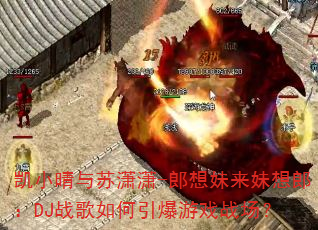 凯小晴与苏潇潇-郎想妹来妹想郎:DJ战歌如何引爆游戏战场? 凯小晴与苏潇潇-郎想妹来妹想郎:DJ战歌如何引爆游戏战场?