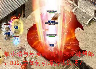凯小晴与苏潇潇-郎想妹来妹想郎:DJ战歌如何引爆游戏战场? 凯小晴与苏潇潇-郎想妹来妹想郎:DJ战歌如何引爆游戏战场?