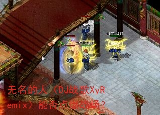 �������ˣ�DJս��XyRemix���ܷ��ȼս����