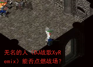 �������ˣ�DJս��XyRemix���ܷ��ȼս����