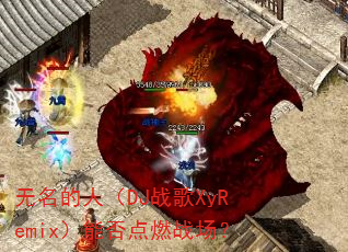 �������ˣ�DJս��XyRemix���ܷ��ȼս����