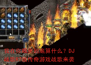我在你眼里到底算什么?DJ战歌R7版传奇游戏战歌来袭 我在你眼里到底算什么?DJ战歌R7版传奇游戏战歌来袭