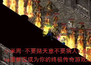 小米周-不要赌天意不要猜人心DJ战歌Eva版能否成为你的终极传奇游戏战歌? 小米周-不要赌天意不要猜人心DJ战歌Eva版能否成为你的终极传奇游戏战歌?