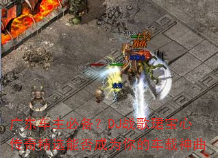广东车主必备?DJ战歌珺宝心传奇精选能否成为你的车载神曲 广东车主必备?DJ战歌珺宝心传奇精选能否成为你的车载神曲