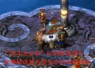 广东车主必备?DJ战歌珺宝心传奇精选能否成为你的车载神曲 广东车主必备?DJ战歌珺宝心传奇精选能否成为你的车载神曲