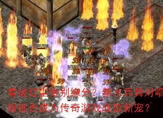 看破红尘告别缘分?新水兵舞对唱版能否成为传奇游戏战歌新宠? 看破红尘告别缘分?新水兵舞对唱版能否成为传奇游戏战歌新宠?
