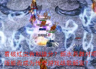 看破红尘告别缘分?新水兵舞对唱版能否成为传奇游戏战歌新宠? 看破红尘告别缘分?新水兵舞对唱版能否成为传奇游戏战歌新宠?