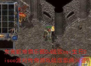 东莞新地俱乐部DJ战歌wei生日Disco派对传奇游戏战歌歌曲问答? 东莞新地俱乐部DJ战歌wei生日Disco派对传奇游戏战歌歌曲问答?