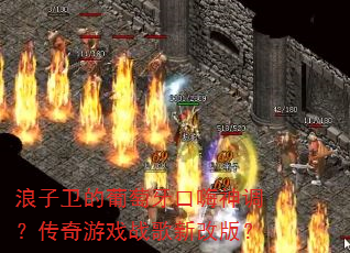浪子卫的葡萄牙口嗨神调?传奇游戏战歌新改版? 浪子卫的葡萄牙口嗨神调?传奇游戏战歌新改版?