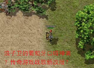 浪子卫的葡萄牙口嗨神调?传奇游戏战歌新改版? 浪子卫的葡萄牙口嗨神调?传奇游戏战歌新改版?
