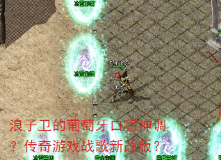 浪子卫的葡萄牙口嗨神调?传奇游戏战歌新改版? 浪子卫的葡萄牙口嗨神调?传奇游戏战歌新改版?