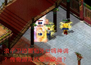 浪子卫的葡萄牙口嗨神调?传奇游戏战歌新改版? 浪子卫的葡萄牙口嗨神调?传奇游戏战歌新改版?