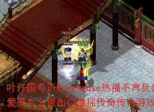 叶仔国粤语Proghouse热播不再犹豫爱要怎么说出口慢摇传奇传奇游戏战歌问题带 叶仔国粤语Proghouse热播不再犹豫爱要怎么说出口慢摇传奇传奇游戏战歌问题带